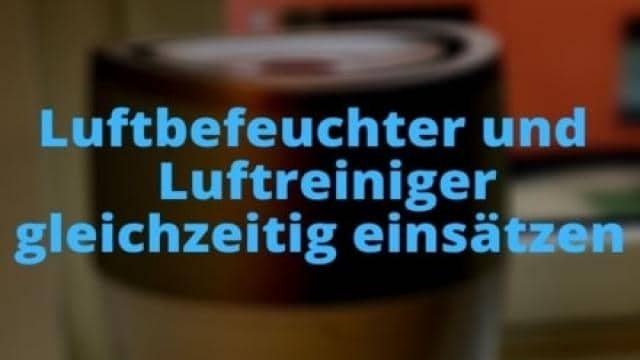 Ist der gleichzeitige Einsatz eines Luftbefeuchters und eines Luftreinigers sinnvoll?